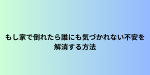 60代一人暮らし必見！もし家で倒れたら誰にも気づかれない不安を解消する方法