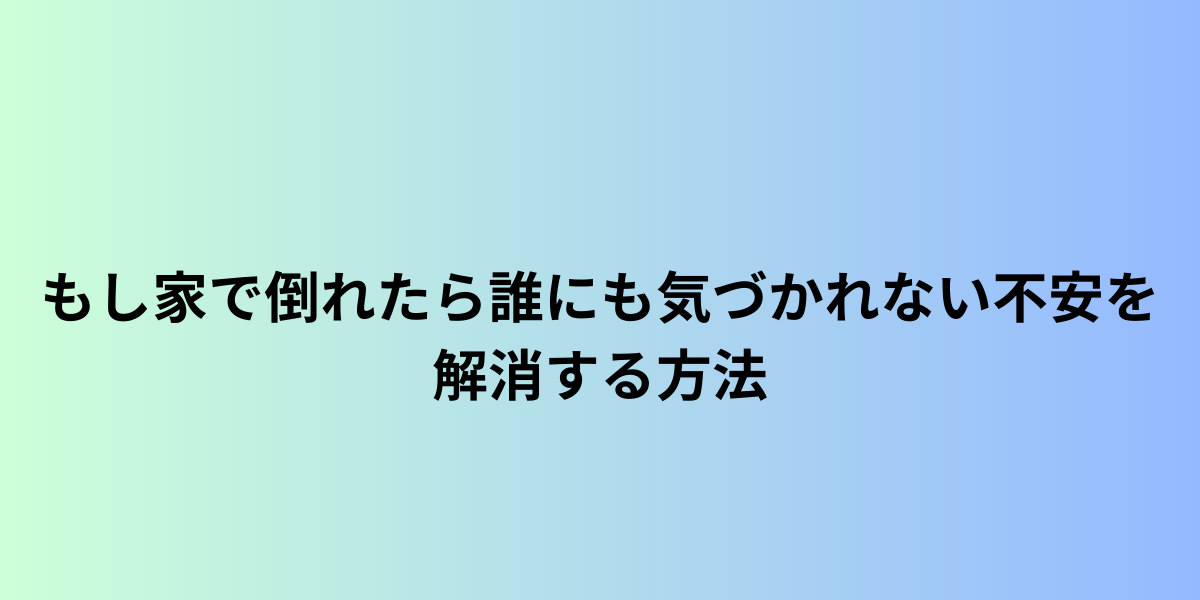60代一人暮らし必見！もし家で倒れたら誰にも気づかれない不安を解消する方法