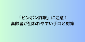 「ピンポン詐欺」に注意！高齢者が狙われやすい手口と対策