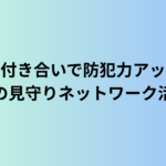 近所付き合いで防犯力アップ？地域の見守りネットワーク活用術