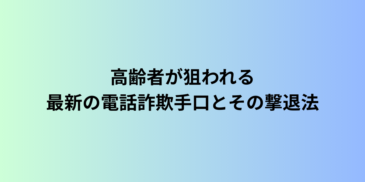 高齢者が狙われる最新の電話詐欺手口とその撃退法