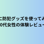 実際に防犯グッズを使ってみた！60代女性の体験レビュー