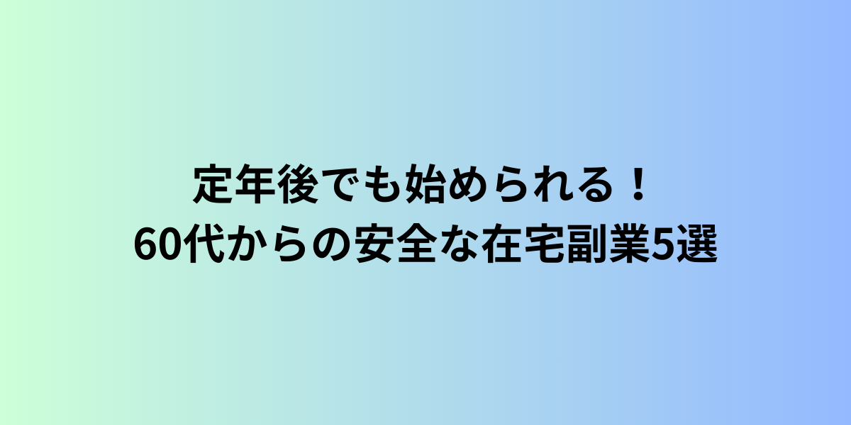 定年後でも始められる！60代からの安全な在宅副業5選