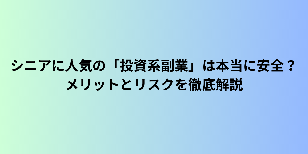 シニアに人気の「投資系副業」は本当に安全?メリットとリスクを徹底解説