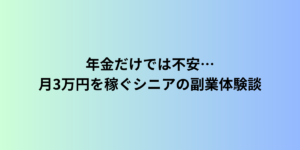 年金だけでは不安…月3万円を稼ぐシニアの副業体験談