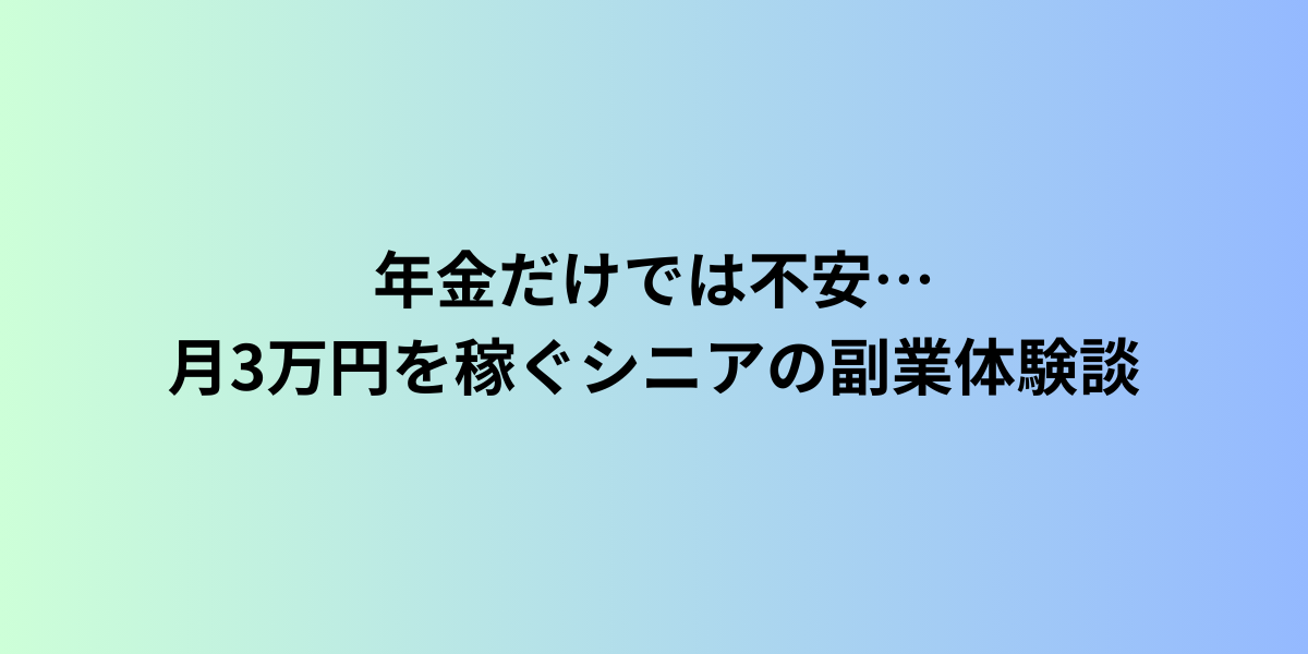 年金だけでは不安…月3万円を稼ぐシニアの副業体験談