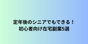 定年後のシニアでもできる！初心者向け在宅副業5選