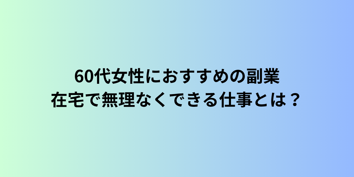 60代女性におすすめの副業|在宅で無理なくできる仕事とは?