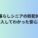 一人暮らしシニアの防犯体験談｜実際に導入してわかった安心ポイント