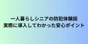 一人暮らしシニアの防犯体験談|実際に導入してわかった安心ポイント