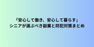 「安心して働き、安心して暮らす」シニアが選ぶべき副業と防犯対策まとめ