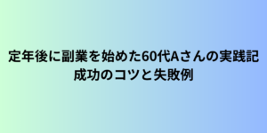 定年後に副業を始めた60代Aさんの実践記｜成功のコツと失敗例