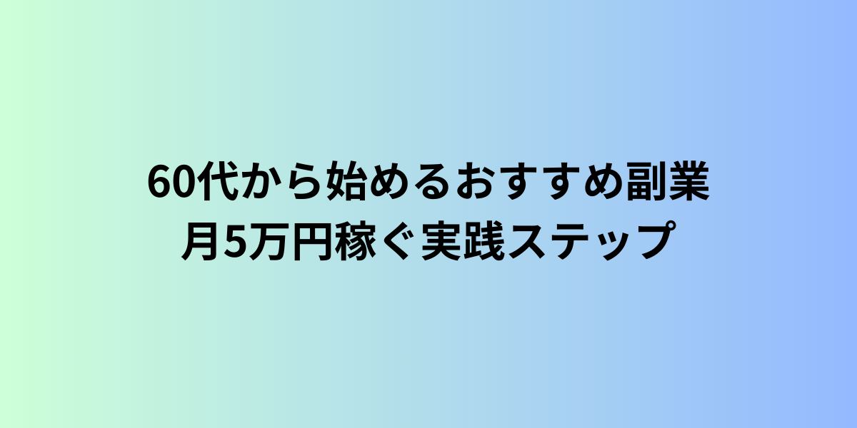 60代から始めるおすすめ副業|月5万円稼ぐ実践ステップ