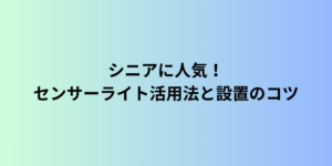 シニアに人気！センサーライト活用法と設置のコツ
