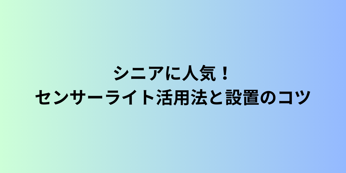 シニアに人気！センサーライト活用法と設置のコツ