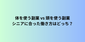 体を使う副業 vs 頭を使う副業：シニアに合った働き方はどっち？
