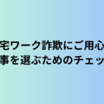 在宅ワーク詐欺にご用心！安全な仕事を選ぶためのチェックリスト