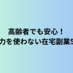 高齢者でも安心！体力を使わない在宅副業5選