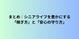 まとめ｜シニアライフを豊かにする「稼ぎ方」と「安心の守り方」