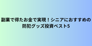 副業で得たお金で実現！シニアにおすすめの防犯グッズ投資ベスト5