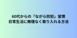 60代からの「ながら防犯」習慣|日常生活に無理なく取り入れる方法