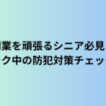 副業を頑張るシニア必見！在宅ワーク中の防犯対策チェックリスト