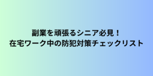 副業を頑張るシニア必見！在宅ワーク中の防犯対策チェックリスト