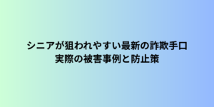 シニアが狙われやすい最新の詐欺手口|実際の被害事例と防止策