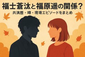 福士蒼汰と福原遥の関係は？共演歴・噂・現場エピソードをまとめ