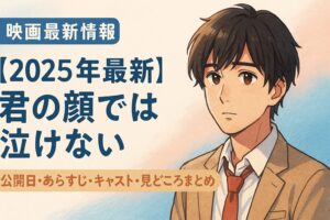 【2025年最新】映画『君の顔では泣けない』公開日・あらすじ・キャスト・見どころまとめ
