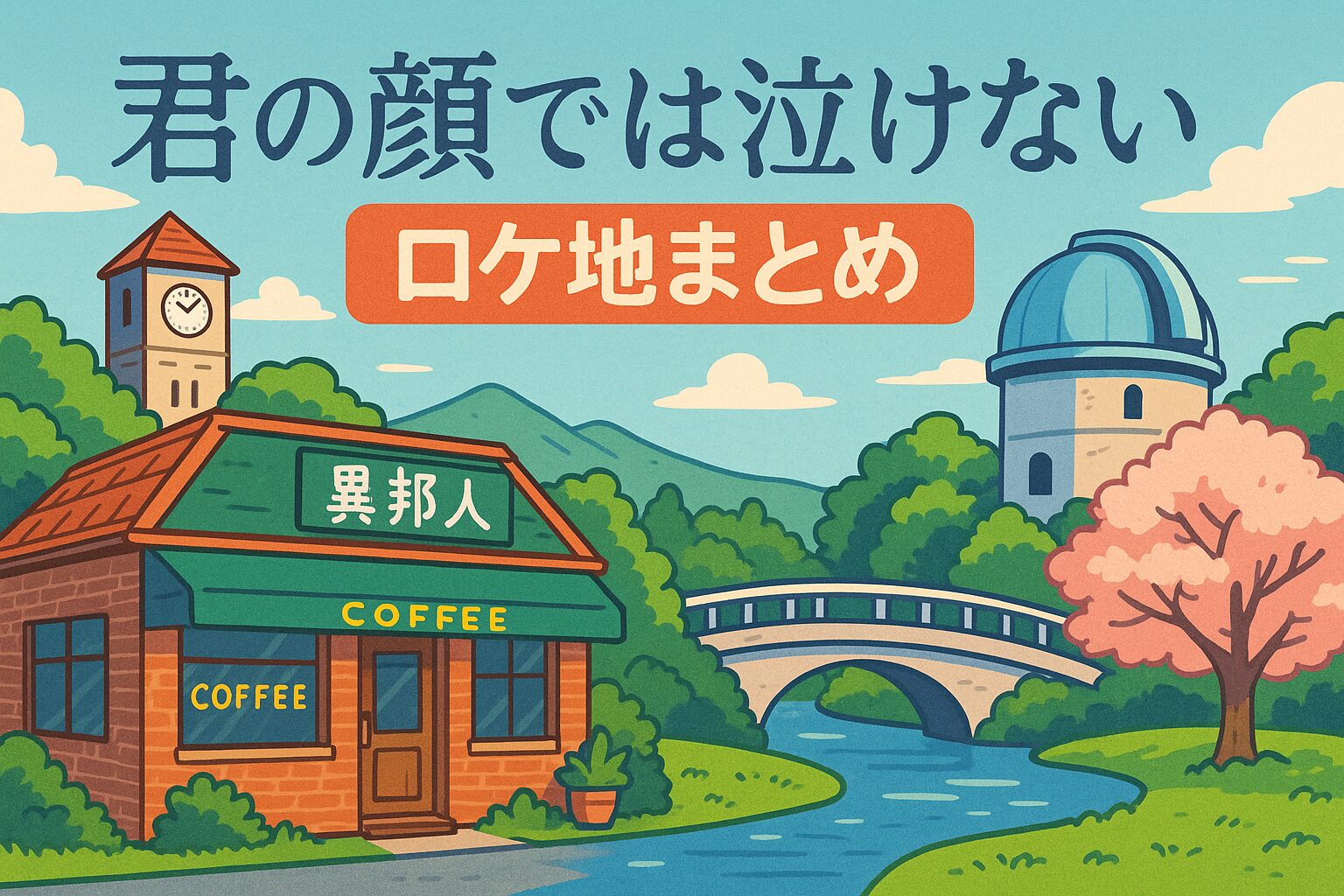 映画『君の顔では泣けない』ロケ地まとめ｜撮影場所・目撃情報・地図付きガイド