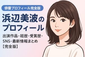 浜辺美波のプロフィール｜出演作品・経歴・受賞歴・SNS・最新情報まとめ【完全版】