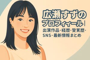 広瀬すずのプロフィール｜出演作品・経歴・受賞歴・SNS・最新情報まとめ【完全版】