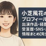 小芝風花のプロフィール｜出演作品・経歴・受賞歴・SNS・最新情報まとめ【完全版】