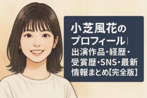 小芝風花のプロフィール｜出演作品・経歴・受賞歴・SNS・最新情報まとめ【完全版】