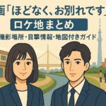 映画『ほどなく、お別れです』ロケ地まとめ｜撮影場所・目撃情報・地図付きガイド