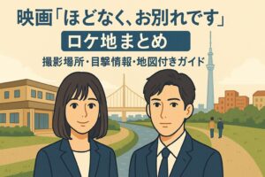 映画『ほどなく、お別れです』ロケ地まとめ｜撮影場所・目撃情報・地図付きガイド