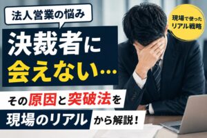 法人営業で“決裁者に会えない”ときの突破法｜現場で使ったリアル戦略