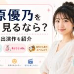 大原優乃を次に見るなら？『ゆるキャン△』など目的別に出演作を紹介