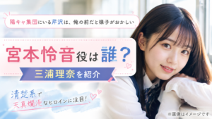 『陽キャ集団にいる芹沢』宮本怜音役は誰？三浦理奈を紹介