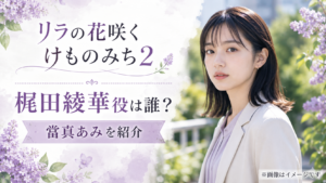 『リラの花咲くけものみち2』梶田綾華役は誰？當真あみを紹介