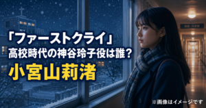 『ファーストクライ』高校時代の神谷玲子役は誰？小宮山莉渚を紹介
