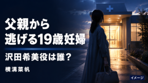 『ファーストクライ』父親から逃げる19歳妊婦・沢田希美役は誰？横溝菜帆を紹介