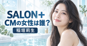 『SALON＋』CMの女性は誰？ボディスクラブを使う稲垣莉生を紹介