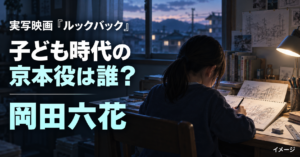 『ルックバック』子ども時代の京本役は誰？岡田六花の出演作品を紹介