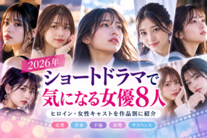 2026年ショートドラマで気になる女優まとめ｜ヒロイン・女性キャストを作品別に紹介