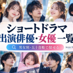 ショートドラマ出演俳優・女優一覧｜男女別・五十音順で出演作品と役名を探す