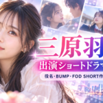 三原羽衣の出演ショートドラマ一覧｜役名・BUMP・FOD SHORT作品まとめ