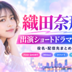 織田奈那の出演ショートドラマ4作品一覧｜役名・配信先まとめ